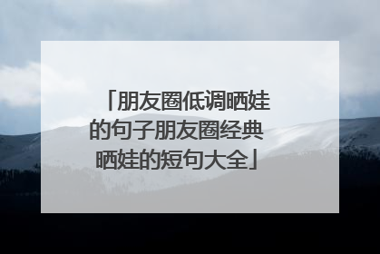 朋友圈低调晒娃的句子朋友圈经典晒娃的短句大全