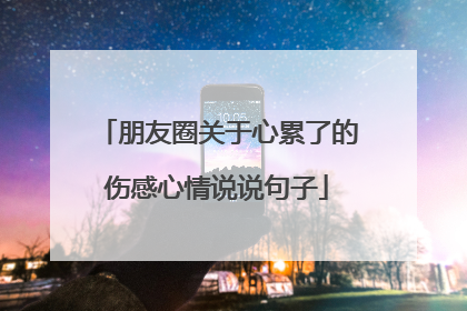 朋友圈关于心累了的伤感心情说说句子