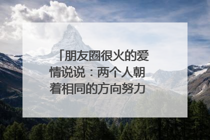 朋友圈很火的爱情说说：两个人朝着相同的方向努力，就是最好的爱