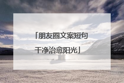 朋友圈文案短句干净治愈阳光
