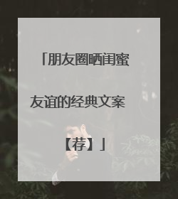 朋友圈晒闺蜜友谊的经典文案 【荐】