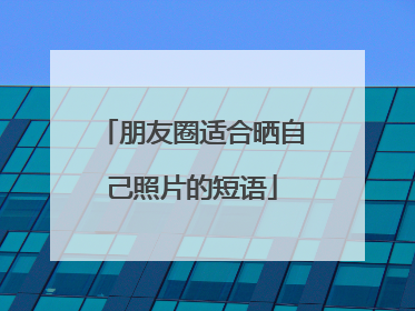 朋友圈适合晒自己照片的短语