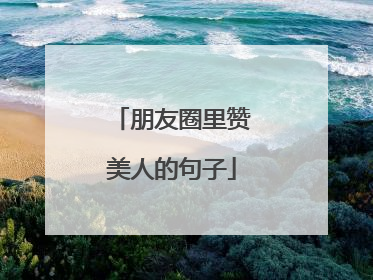 朋友圈里赞美人的句子