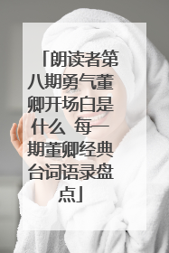 朗读者第八期勇气董卿开场白是什么 每一期董卿经典台词语录盘点