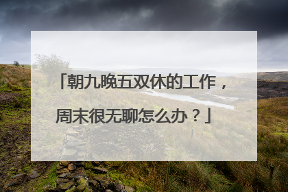 朝九晚五双休的工作，周末很无聊怎么办？