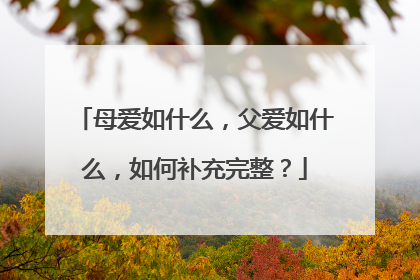 母爱如什么,父爱如什么,如何补充完整?