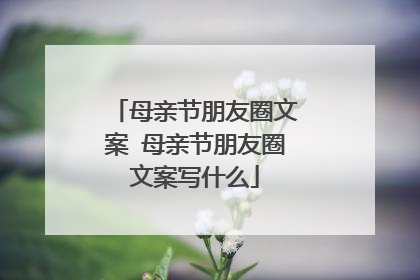 母亲节朋友圈文案 母亲节朋友圈文案写什么
