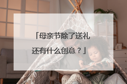 母亲节除了送礼还有什么创意?