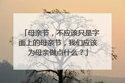 母亲节,不应该只是字面上的母亲节,我们应该为母亲做点什么?