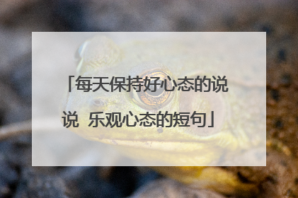 每天保持好心态的说说 乐观心态的短句