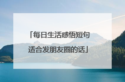 每日生活感悟短句 适合发朋友圈的话
