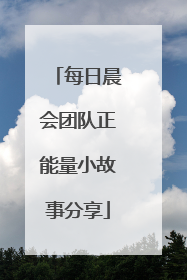 每日晨会团队正能量小故事分享