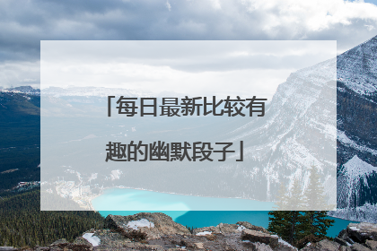 每日最新比较有趣的幽默段子