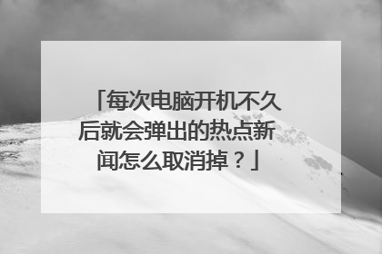 每次电脑开机不久后就会弹出的热点新闻怎么取消掉?