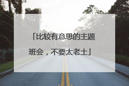 比较有意思的主题班会，不要太老土
