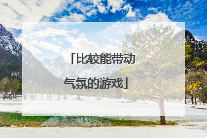 比较能带动气氛的游戏