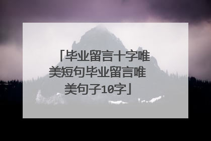 毕业留言十字唯美短句毕业留言唯美句子10字