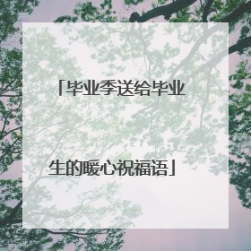 毕业季送给毕业生的暖心祝福语