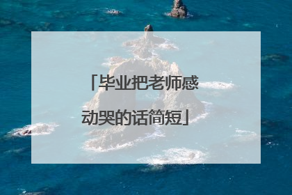 毕业把老师感动哭的话简短