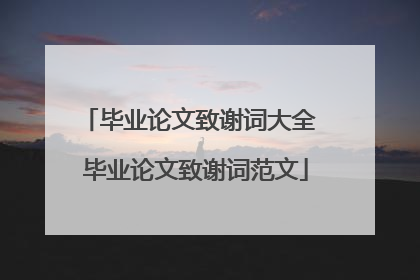 毕业论文致谢词大全 毕业论文致谢词范文