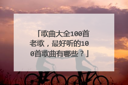 歌曲大全100首老歌,最好听的100首歌曲有哪些?