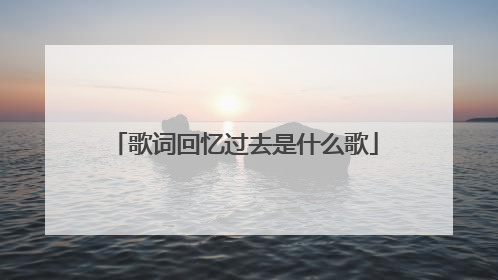 歌词回忆过去是什么歌