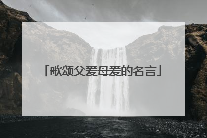 歌颂父爱母爱的名言