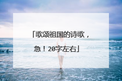 歌颂祖国的诗歌，急！20字左右