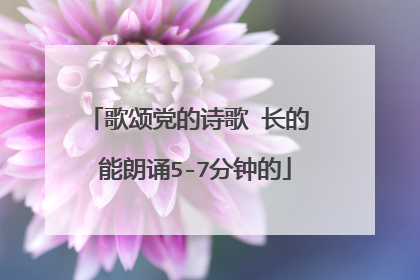 歌颂党的诗歌 长的 能朗诵5-7分钟的