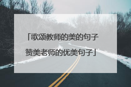 歌颂教师的美的句子 赞美老师的优美句子