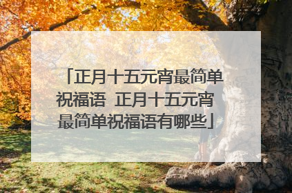 正月十五元宵最简单祝福语 正月十五元宵最简单祝福语有哪些