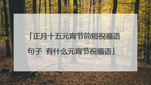 正月十五元宵节简短祝福语句子 有什么元宵节祝福语