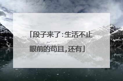 段子来了:生活不止眼前的苟且,还有