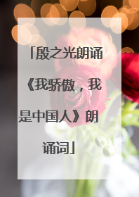殷之光朗诵《我骄傲,我是中国人》朗诵词