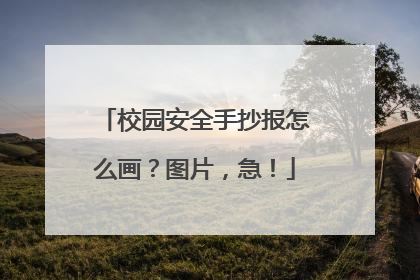 校园安全手抄报怎么画？图片，急！
