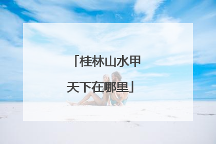 桂林山水甲天下在哪里