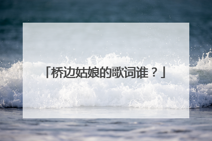 桥边姑娘的歌词谁?