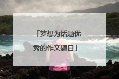 梦想为话题优秀的作文题目
