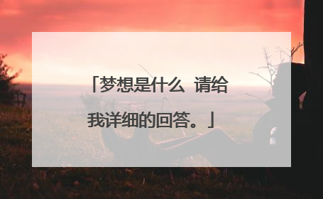 梦想是什么 请给我详细的回答。