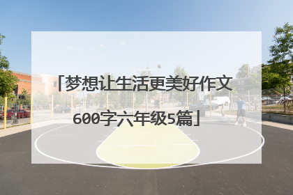 梦想让生活更美好作文600字六年级5篇