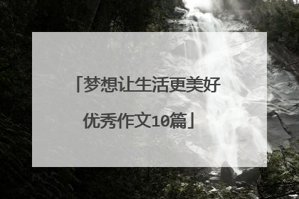 梦想让生活更美好优秀作文10篇