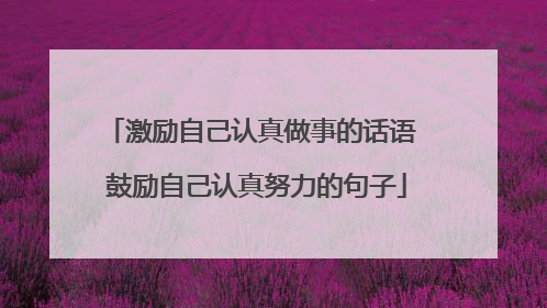 激励自己认真做事的话语 鼓励自己认真努力的句子