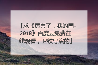 求《厉害了，我的国-2018》百度云免费在线观看，卫铁导演的