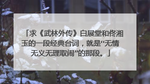 求《武林外传》白展堂和佟湘玉的一段经典台词，就是“无情无义无理取闹”的那段。
