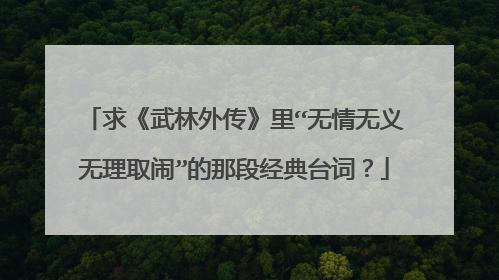 求《武林外传》里“无情无义无理取闹”的那段经典台词？