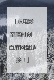 求电影 至暗时刻 百度网盘链接！