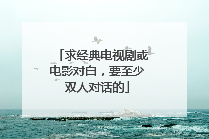 求经典电视剧或电影对白，要至少双人对话的