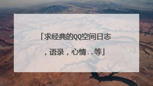 求经典的QQ空间日志,语录,心情..等