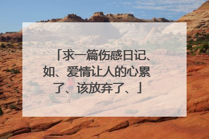 求一篇伤感日记、如、爱情让人的心累了、该放弃了、
