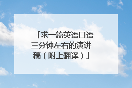 求一篇英语口语三分钟左右的演讲稿（附上翻译）